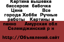 Картина вышевка биссером “бабочка“ › Цена ­ 18 000 - Все города Хобби. Ручные работы » Картины и панно   . Амурская обл.,Селемджинский р-н